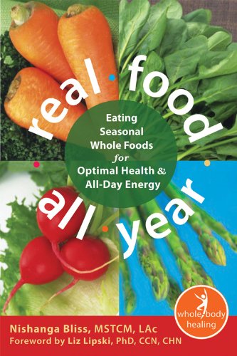 Real Food All Year: Eating Seasonal Whole Foods for Optimal Health and All-Day Energy (The New Harbinger Whole-Body Healing Series) by Nishanga Bliss MSTCM LAc