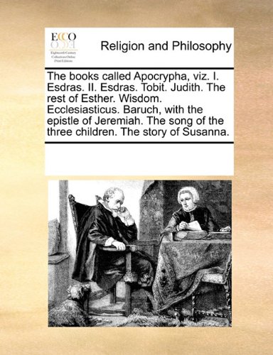 The books called Apocrypha, viz. I. Esdras. II. Esdras. Tobit. Judith. The rest of Esther. Wisdom. Ecclesiasticus. Baruch, with the epistle of ... of the three children. The story of Susanna.