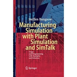 Manufacturing Simulation with Plant Simulation and Simtalk: Usage and Programming with Examples and Solutions