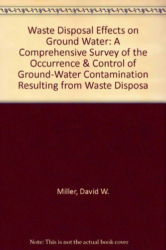 Waste Disposal Effects on Ground Water: A Comprehensive Survey of the Occurrence & Control of Ground-Water Contamination Resulting from Waste Disposa