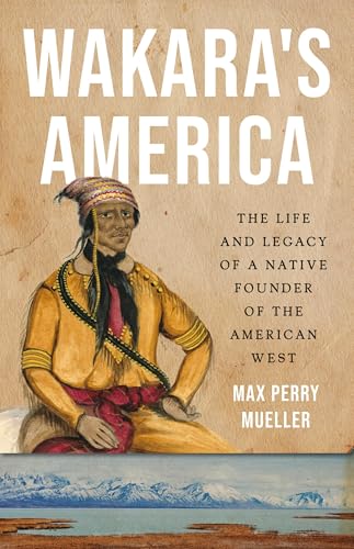 Wakara's America: The Life and Legacy of a Native Founder of the American West