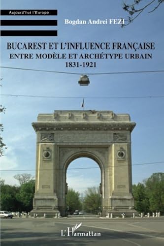 Download Bucarest et l'influence française: Entre modèle et archétype urbain - 1831-1921 PDF