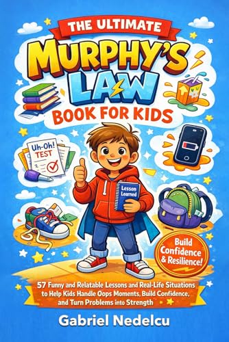 The Ultimate Murphy’s Law Book for Kids: 57 Funny and Relatable Lessons and Real-Life Situations to Help Kids Handle Oops Moments, Build Confidence, and Turn Problems into Strength