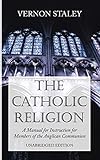 The Catholic Religion, Unabridged Edition: A Manual for Instruction for Members of the Anglican Comm by Vernon Staley