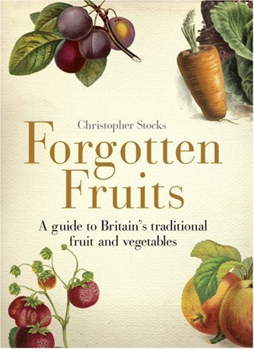 Forgotten Fruits: A guide to Britain's disappearing fruits & vegetables, from Kelvedon King Leeks to White Princess Tomatoes