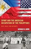 Gerald Gems, "Sport and the American Occupation of the Philippines: Bats, Balls, and Bayonets" (Lexington Books, 2016)
