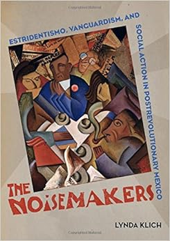 The Noisemakers: Estridentismo, Vanguardism, and Social Action in Postrevolutionary Mexico (The Phillips Collection Book Prize Series) The Noisemakers: Estridentismo, Vanguardism, and Social Action in Postrevolutionary Mexico (The Phillips Collection Book Prize Series)