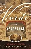 Verdi With a Vengeance: An Energetic Guide to the Life and Complete Works of the King of Opera by William Berger