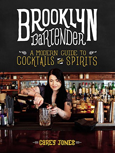 Brooklyn Bartender: A Modern Guide to Cocktails and Spirits by Carey Jones