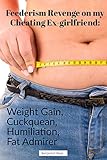 Feederism Revenge on my Cheating Ex-girlfriend: Weight Gain, Cuckquean Humiliation, Fat Admirer