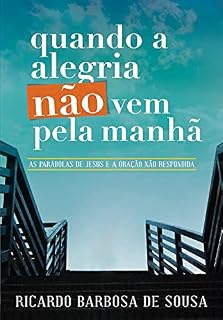 Livro Quando a alegria não vem pela manhã: As parábolas de Jesus e a oração não respondida