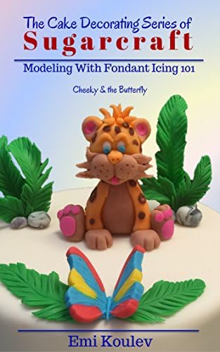 The Cake Decorating Series of SUGARCRAFT: Modeling With Fondant Icing 101 (Cheeky & the Butterfly Book 2)