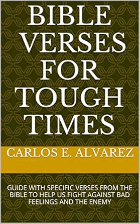 Bible Verses For Tough Times Guide With Specific Verses From The Bible To Help Us Fight Against Bad Feelings And The Enemy Kindle Edition By Alvarez Carlos E Religion Spirituality
