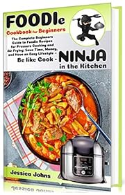 Foodie Cookbook For Beginners: The Complete Beginners Guide to Foodie Recipes for Pressure Cooking and Air Frying: Save Time, Money, and Have an Easy Lifestyle - Be like Cook-Ninja in the Kitchen