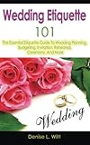 Wedding Etiquette 101: The Essential Etiquette Guide To Wedding Planning, Budgeting, Invitation, Rehearsal, Ceremony, And More by Denise L. Witt