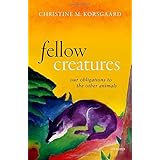 Fellow Creatures: Our Obligations to the Other Animals (Uehiro Series in Practical Ethics)