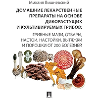 Домашние лекарственные препараты на основе дикорастущих и культивируемых грибов: грибные мази, отвары, настои, настойки… book cover