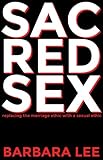 Sacred Sex: Replacing the Marriage Ethic with a Sexual Ethic by Barbara Lee