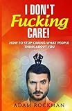 Image de I Don't Fucking Care!: How to Stop Caring What People Think About You