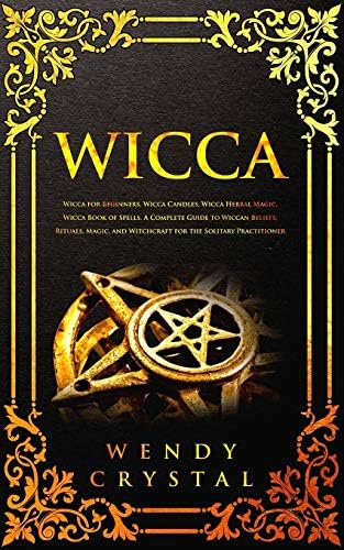 Wicca: Wicca for Beginners, Wicca Candles, Wicca Herbal Magic, Wicca Book of Spells. A Complete Guide for Magick Practitioners (Witches, Wiccans and Any Other Looking for a Modern Beginner's Guide)