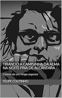 Livro Tirando a camisinha da alma na noite fria de Alcântara: Contos de um Felipe exposto