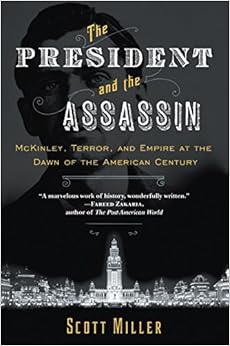The President and the Assassin: McKinley, Terror, and Empire at the Dawn of the American Century, by Scott Miller The President and the Assassin: McKinley, Terror, and Empire at the Dawn of the American Century, by Scott Miller