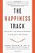 The Happiness Track: How to Apply the Science of Happiness to Accelerate Your Success