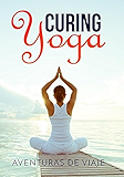 Curing Yoga: 100+ Healing Yoga Sequences to Alleviate Over 50 Ailments (Health and Fitness Book 2)