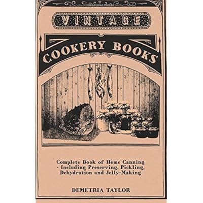 Complete Book of Home Canning - Including Preserving, Pickling, Dehydration and Jelly-Making