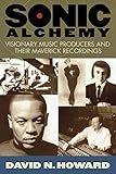 Sonic Alchemy: Visionary Music Producers and Their Maverick Recordings by David N. Howard