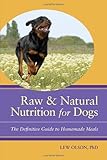 Raw and Natural Nutrition for Dogs: The Definitive Guide to Homemade Meals by Lew Olson