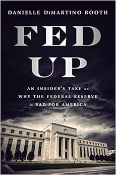 Fed Up: An Insider's Take on Why the Federal Reserve is Bad for America, by Danielle DiMartino Booth