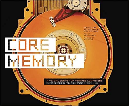 Core Memory: A Visual Survey of Vintage Computers, by Mark Richards John Alderman Core Memory: A Visual Survey of Vintage Computers, by Mark Richards John Alderman