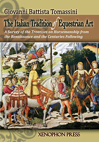 THE ITALIAN TRADITION OF EQUESTRIAN ART: A SURVEY OF THE TREATISES ON HORSEMANSHIP FROM THE RENAISSA by GIOVANNI BATTISTA TOMASSINI