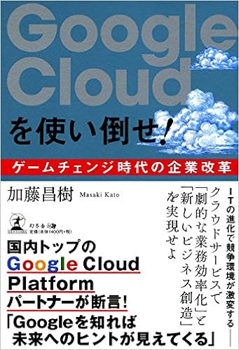 Google Cloudを使い倒せ ゲームチェンジ時代の企業改革 加藤 昌樹 本 通販 Amazon