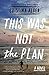 This Was Not the Plan: A Novel by Cristina Alger