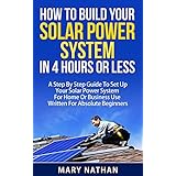 How To Build Your Solar System In 4 Hours Or Less: A Step By Step Guide To Setting Up Your Solar Power System For Home Or Business Use Written For Beginners