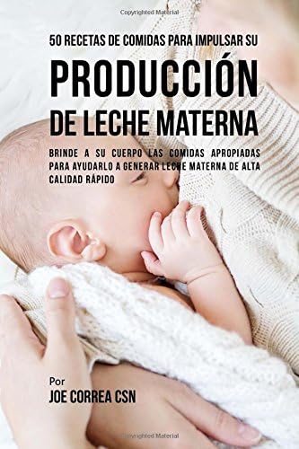 50 Recetas De Comidas Para Impulsar Su Producción De Leche Materna: Brinde a Su Cuerpo Las Comidas Apropiadas Para Ayudarla a Generar Leche Materna De Alta Calidad Rápido