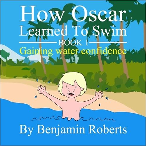 How Oscar Learned To Swim: Gaining water confidence (Volume 1), by Benjamin Roberts How Oscar Learned To Swim: Gaining water confidence (Volume 1), by Benjamin Roberts