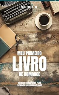 Livro Meu Primeiro Livro de Romance: EXERCÍCIOS PRÁTICOS PARA ESCREVER SEU PRIMEIRO LIVRO DE ROMANCE