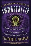 A Beginner's Guide to Immortality: Extraordinary People, Alien Brains, and Quantum Resurrection