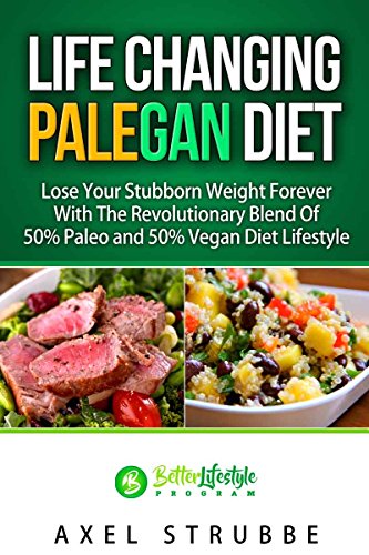 Paleo and Vegan: Life Changing Palegan Diet: Lose Your Stubborn Weight Forever With The Revolutionary Blend Of 50 % Paleo and 50% Vegan Diet Lifestyle ... Plant Based, Cookbook, Health Book 1)