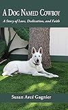 A Dog Named Cowboy: A Story of Love, Dedication, and Faith by