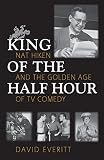 King of the Half Hour: Nat Hiken and the Golden Age of TV Comedy (Television and Popular Culture) by David Everitt