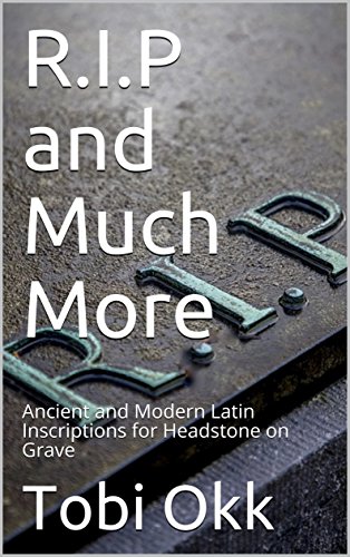 R.I.P and Much More  : Ancient and Modern Latin Inscriptions for Headstone on Grave
