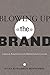 Blowing Up the Brand: Critical Perspectives on Promotional Culture (Popular Culture and Everyday Lif by Melissa Aronczyk, Devon Powers