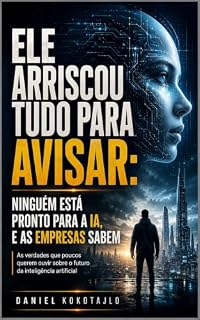 Livro Ele Arriscou Tudo Para Avisar: Ninguém está pronto para a IA - e as empresas sabem (INTELIGÊNCIA ARTIFICIAL)