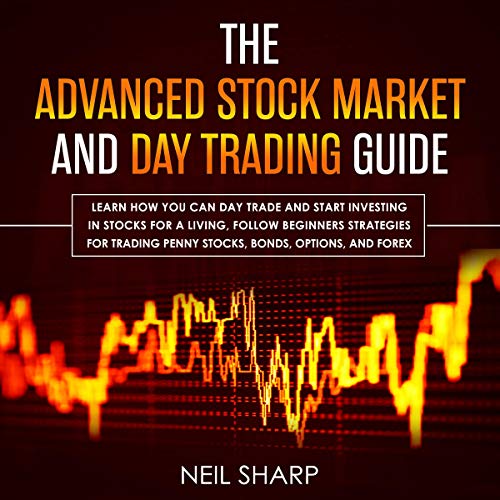 The Advanced Stock Market and Day Trading Guide: Learn How You Can Day Trade and Start Investing in by Neil Sharp