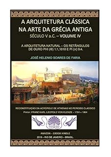 Livro A ARQUITETURA CLÁSSICA NA ARTE DA GRÉCIA ANTIGA - A ARQUITETURA NATURAL - VOLUME IV: OS RETÂNGULOS DE OURO PHI (φ) 1:1,618 E PI (π) 9:4 (ARQUITETURA CLÁSSICA - GRÉCIA ANTIGA Livro 1)