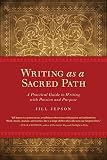 Writing as a Sacred Path: A Practical Guide to Writing with Passion and Purpose by Jill Jepson